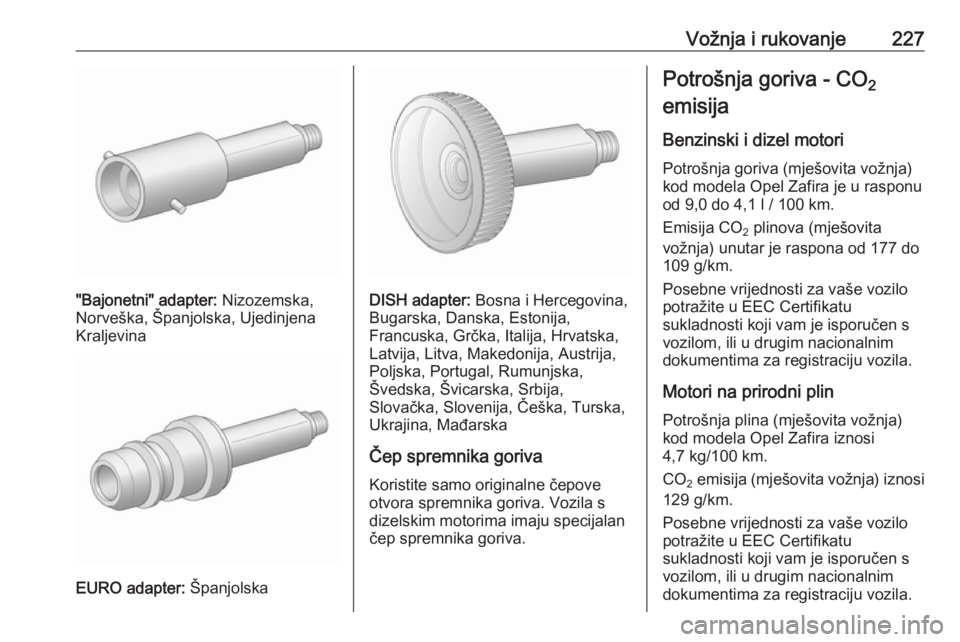 OPEL ZAFIRA C 2016 Priručnik za vlasnika (in Croatian) Vožnja i rukovanje227
"Bajonetni" adapter: Nizozemska,
Norveška, Španjolska, Ujedinjena
Kraljevina
EURO adapter: Španjolska
DISH adapter: Bosna i Hercegovina,
Bugarska, Danska, Estonija,
OPEL ZAFIRA C 2016 Priručnik za vlasnika (in Croatian) Vožnja i rukovanje227
"Bajonetni" adapter: Nizozemska,
Norveška, Španjolska, Ujedinjena
Kraljevina
EURO adapter: Španjolska
DISH adapter: Bosna i Hercegovina,
Bugarska, Danska, Estonija,