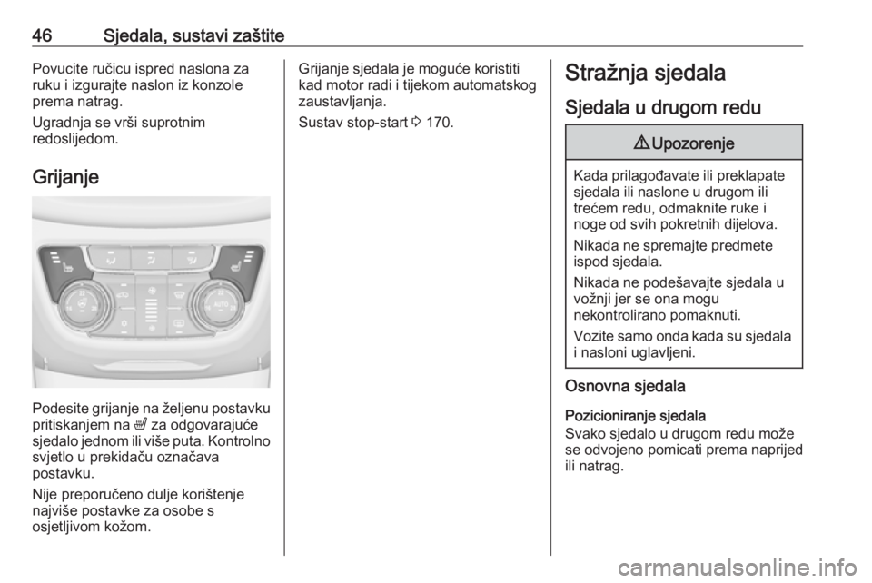 OPEL ZAFIRA C 2016  Priručnik za vlasnika (in Croatian) 46Sjedala, sustavi zaštitePovucite ručicu ispred naslona za
ruku i izgurajte naslon iz konzole
prema natrag.
Ugradnja se vrši suprotnim
redoslijedom.
Grijanje
Podesite grijanje na željenu postavku