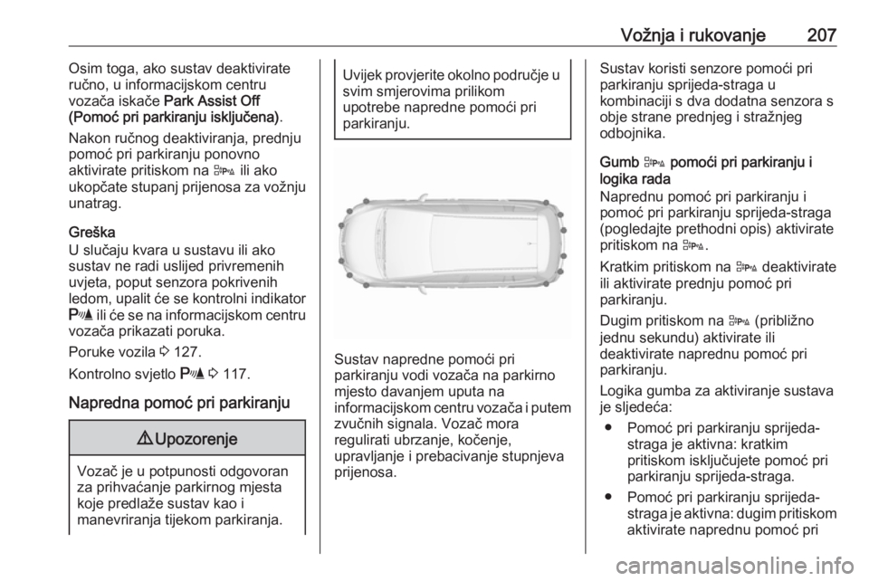 OPEL ZAFIRA C 2016.5  Priručnik za vlasnika (in Croatian) Vožnja i rukovanje207Osim toga, ako sustav deaktivirate
ručno, u informacijskom centru
vozača iskače  Park Assist Off
(Pomoć pri parkiranju isključena) .
Nakon ručnog deaktiviranja, prednju pom