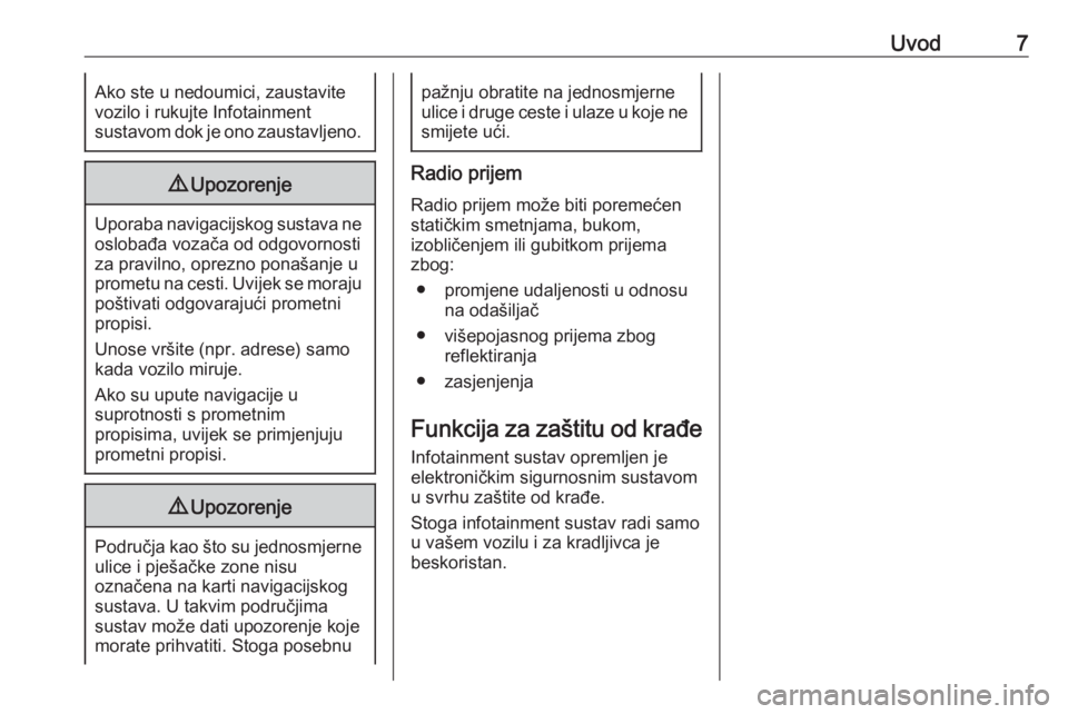 OPEL ZAFIRA C 2017  Priručnik za Infotainment (in Croatian) Uvod7Ako ste u nedoumici, zaustavite
vozilo i rukujte Infotainment
sustavom dok je ono zaustavljeno.9 Upozorenje
Uporaba navigacijskog sustava ne
oslobađa vozača od odgovornosti
za pravilno, oprezno