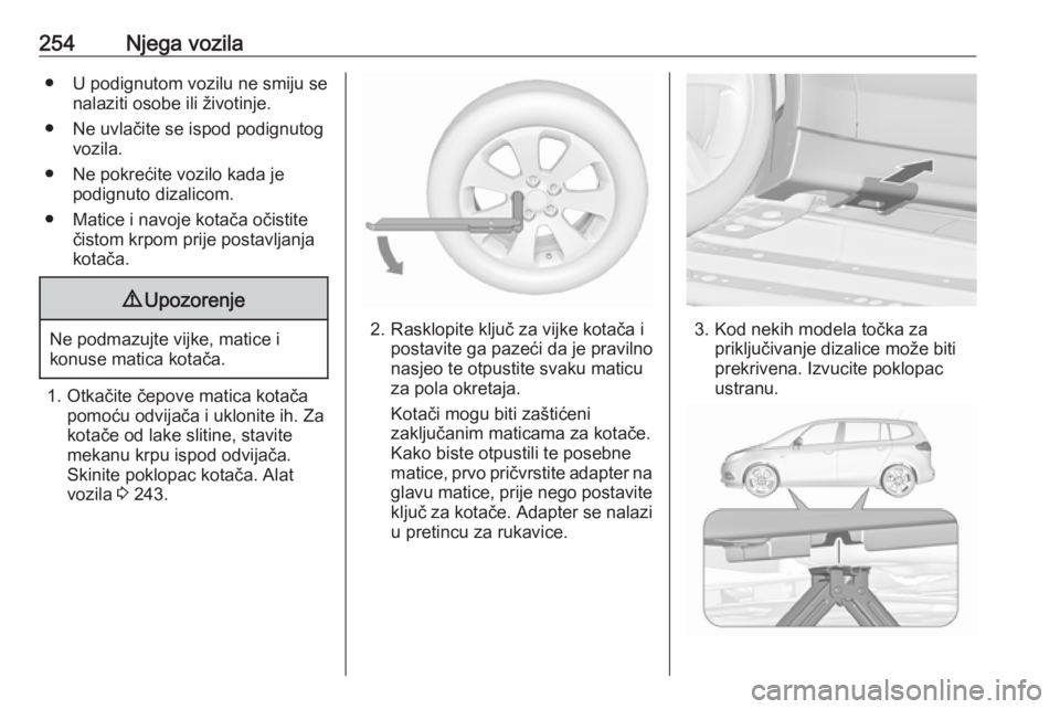 OPEL ZAFIRA C 2017.25 Priručnik za vlasnika (in Croatian) 254Njega vozila● U podignutom vozilu ne smiju senalaziti osobe ili životinje.
● Ne uvlačite se ispod podignutog vozila.
● Ne pokrećite vozilo kada je podignuto dizalicom.
● Matice i navoje OPEL ZAFIRA C 2017.25 Priručnik za vlasnika (in Croatian) 254Njega vozila● U podignutom vozilu ne smiju senalaziti osobe ili životinje.
● Ne uvlačite se ispod podignutog vozila.
● Ne pokrećite vozilo kada je podignuto dizalicom.
● Matice i navoje