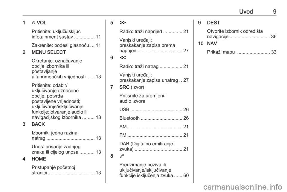 OPEL ZAFIRA C 2017.5  Priručnik za Infotainment (in Croatian) Uvod91m VOL
Pritisnite: uključi/isključi
infotainment sustav ...............11
Zakrenite: podesi glasnoću ...11
2 MENU SELECT
Okretanje: označavanje
opcija izbornika ili
postavljanje
alfanumeričk