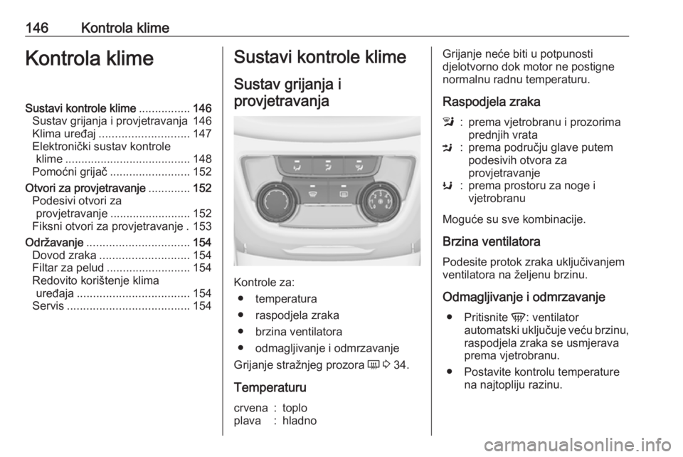 OPEL ZAFIRA C 2017.5 Priručnik za vlasnika (in Croatian) 146Kontrola klimeKontrola klimeSustavi kontrole klime................146
Sustav grijanja i provjetravanja 146
Klima uređaj ............................ 147
Elektronički sustav kontrole klime ....... OPEL ZAFIRA C 2017.5 Priručnik za vlasnika (in Croatian) 146Kontrola klimeKontrola klimeSustavi kontrole klime................146
Sustav grijanja i provjetravanja 146
Klima uređaj ............................ 147
Elektronički sustav kontrole klime .......
