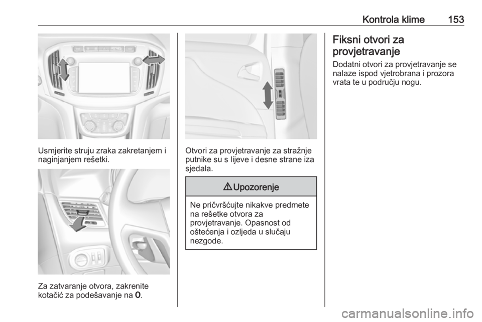 OPEL ZAFIRA C 2017.5 Priručnik za vlasnika (in Croatian) Kontrola klime153
Usmjerite struju zraka zakretanjem i
naginjanjem rešetki.
Za zatvaranje otvora, zakrenite
kotačić za podešavanje na 7.
Otvori za provjetravanje za stražnje
putnike su s lijeve OPEL ZAFIRA C 2017.5 Priručnik za vlasnika (in Croatian) Kontrola klime153
Usmjerite struju zraka zakretanjem i
naginjanjem rešetki.
Za zatvaranje otvora, zakrenite
kotačić za podešavanje na 7.
Otvori za provjetravanje za stražnje
putnike su s lijeve