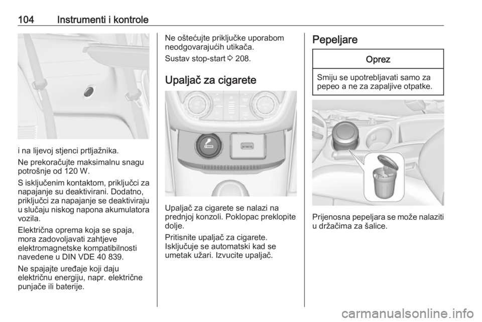 OPEL ZAFIRA C 2018  Priručnik za vlasnika (in Croatian) 104Instrumenti i kontrole
i na lijevoj stjenci prtljažnika.
Ne prekoračujte maksimalnu snagu
potrošnje od 120 W.
S isključenim kontaktom, priključci za napajanje su deaktivirani. Dodatno,
priklju