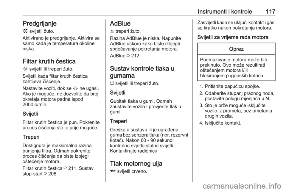 OPEL ZAFIRA C 2018  Priručnik za vlasnika (in Croatian) Instrumenti i kontrole117Predgrijanje!  svijetli žuto.
Aktivirano je predgrijanje. Aktivira se
samo kada je temperatura okoline
niska.
Filtar krutih čestica
%  svijetli ili treperi žuto.
Svijetli k