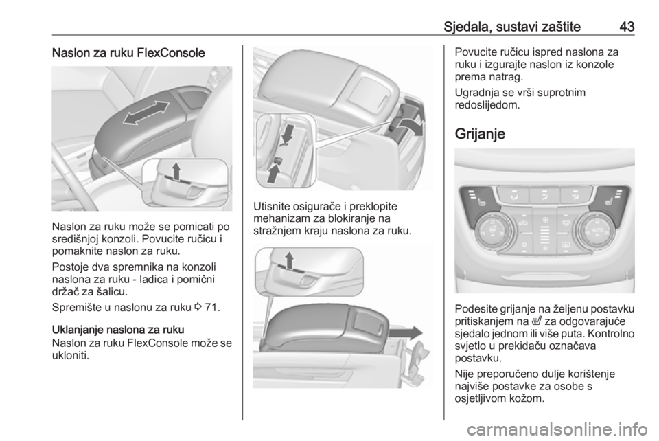 OPEL ZAFIRA C 2018 Priručnik za vlasnika (in Croatian) Sjedala, sustavi zaštite43Naslon za ruku FlexConsole
Naslon za ruku može se pomicati po
središnjoj konzoli. Povucite ručicu i
pomaknite naslon za ruku.
Postoje dva spremnika na konzoli
naslona za OPEL ZAFIRA C 2018 Priručnik za vlasnika (in Croatian) Sjedala, sustavi zaštite43Naslon za ruku FlexConsole
Naslon za ruku može se pomicati po
središnjoj konzoli. Povucite ručicu i
pomaknite naslon za ruku.
Postoje dva spremnika na konzoli
naslona za