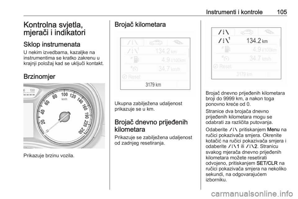 OPEL ZAFIRA C 2018.5  Priručnik za vlasnika (in Croatian) Instrumenti i kontrole105Kontrolna svjetla,
mjerači i indikatori
Sklop instrumenata
U nekim izvedbama, kazaljke na
instrumentima se kratko zakrenu u
krajnji položaj kad se uključi kontakt.
Brzinomj
