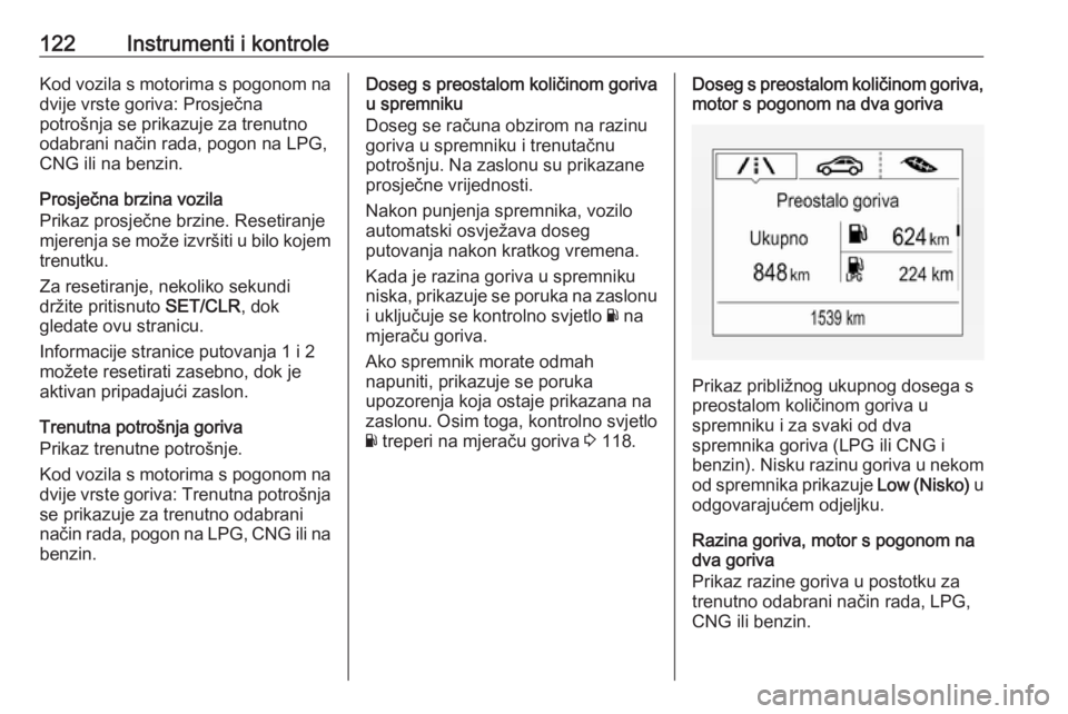 OPEL ZAFIRA C 2018.5  Priručnik za vlasnika (in Croatian) 122Instrumenti i kontroleKod vozila s motorima s pogonom na
dvije vrste goriva: Prosječna
potrošnja se prikazuje za trenutno
odabrani način rada, pogon na LPG,
CNG ili na benzin.
Prosječna brzina 