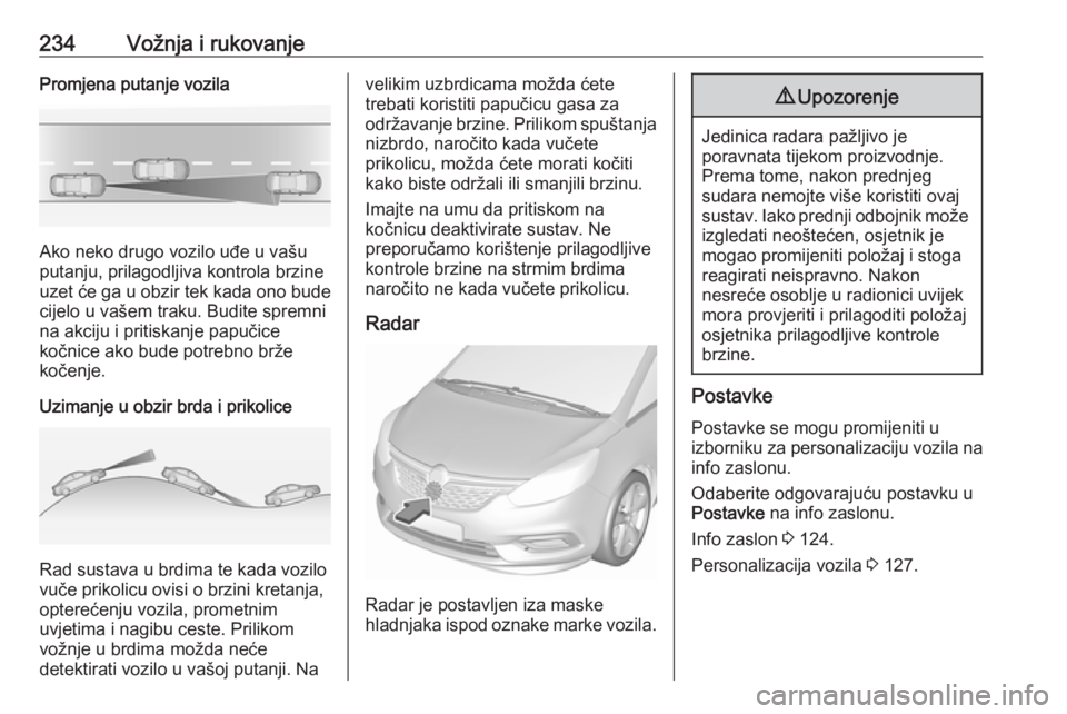 OPEL ZAFIRA C 2018.5 Priručnik za vlasnika (in Croatian) 234Vožnja i rukovanjePromjena putanje vozila
Ako neko drugo vozilo uđe u vašu
putanju, prilagodljiva kontrola brzine uzet će ga u obzir tek kada ono bude
cijelo u vašem traku. Budite spremni
na a OPEL ZAFIRA C 2018.5 Priručnik za vlasnika (in Croatian) 234Vožnja i rukovanjePromjena putanje vozila
Ako neko drugo vozilo uđe u vašu
putanju, prilagodljiva kontrola brzine uzet će ga u obzir tek kada ono bude
cijelo u vašem traku. Budite spremni
na a
