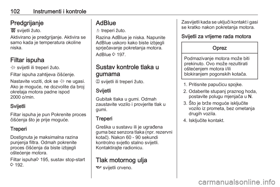 OPEL ZAFIRA C 2019  Priručnik za vlasnika (in Croatian) 102Instrumenti i kontrolePredgrijanje!  svijetli žuto.
Aktivirano je predgrijanje. Aktivira se samo kada je temperatura okoline
niska.
Filtar ispuha %  svijetli ili treperi žuto.
Filtar ispuha zahti