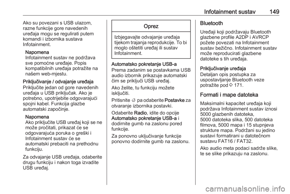 OPEL ZAFIRA C 2019  Priručnik za vlasnika (in Croatian) Infotainment sustav149Ako su povezani s USB ulazom,
razne funkcije gore navedenih
uređaja mogu se regulirati putem
komandi i izbornika sustava
Infotainment.
Napomena
Infotainment sustav ne podržava
