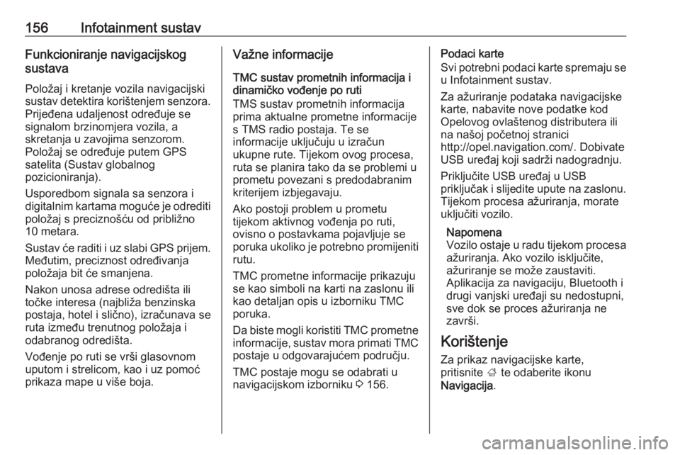 OPEL ZAFIRA C 2019  Priručnik za vlasnika (in Croatian) 156Infotainment sustavFunkcioniranje navigacijskog
sustava
Položaj i kretanje vozila navigacijski sustav detektira korištenjem senzora.
Prijeđena udaljenost određuje se
signalom brzinomjera vozila