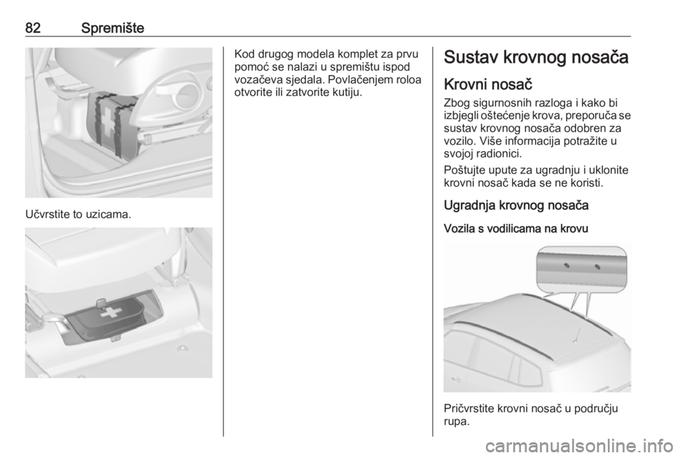 OPEL ZAFIRA C 2019  Priručnik za vlasnika (in Croatian) 82Spremište
Učvrstite to uzicama.
Kod drugog modela komplet za prvu
pomoć se nalazi u spremištu ispod
vozačeva sjedala. Povlačenjem roloa otvorite ili zatvorite kutiju.Sustav krovnog nosača
Kro
