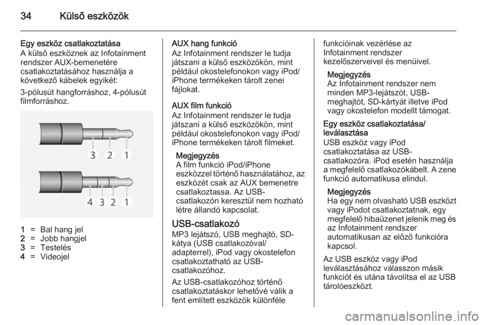 OPEL ADAM 2014  Infotainment kézikönyv (in Hungarian) 34Külső eszközök
Egy eszköz csatlakoztatása
A külső eszköznek az Infotainment
rendszer AUX-bemenetére
csatlakoztatásához használja a
következő kábelek egyikét:
3-pólusút hangforrás