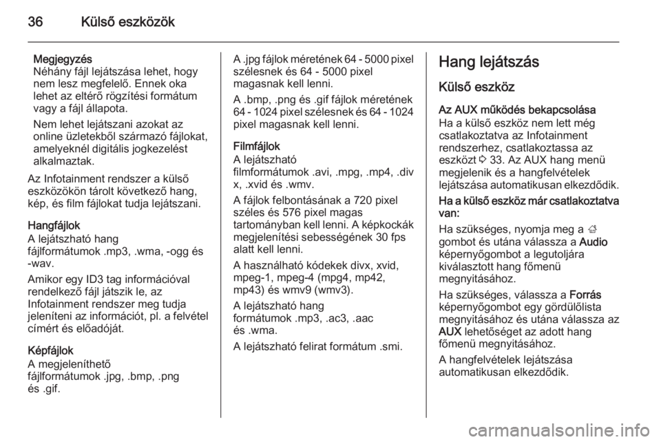 OPEL ADAM 2014  Infotainment kézikönyv (in Hungarian) 36Külső eszközök
Megjegyzés
Néhány fájl lejátszása lehet, hogy
nem lesz megfelelő. Ennek oka
lehet az eltérő rögzítési formátum
vagy a fájl állapota.
Nem lehet lejátszani azokat az