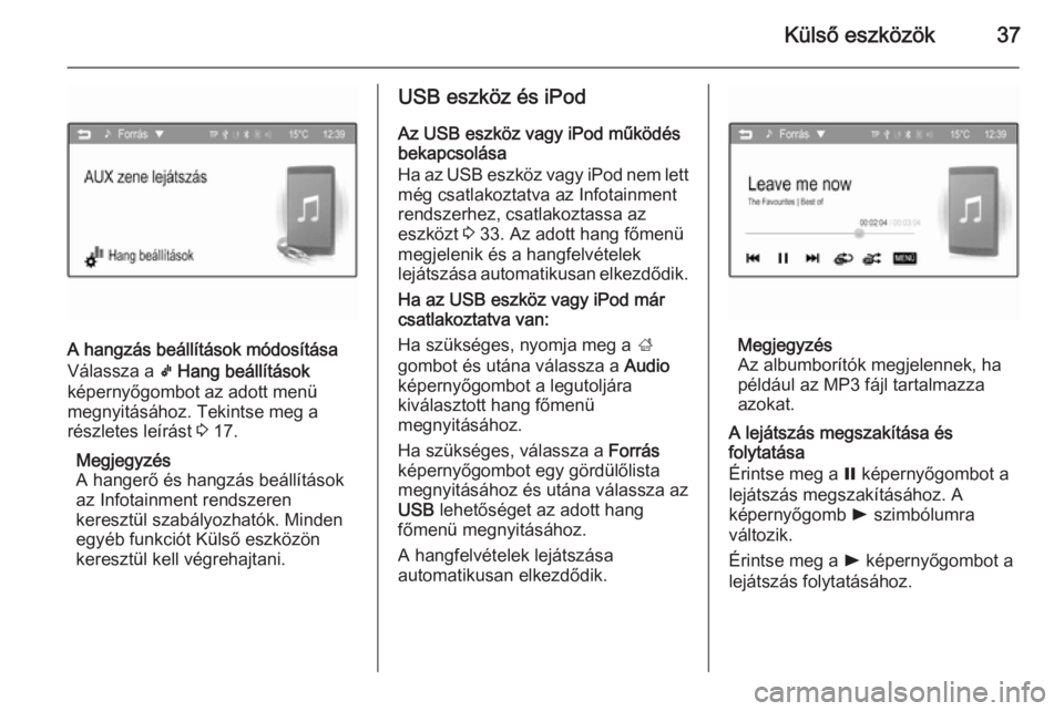 OPEL ADAM 2014  Infotainment kézikönyv (in Hungarian) Külső eszközök37
A hangzás beállítások módosítása
Válassza a  k Hang beállítások
képernyőgombot az adott menü
megnyitásához. Tekintse meg a
részletes leírást  3 17.
Megjegyzés

