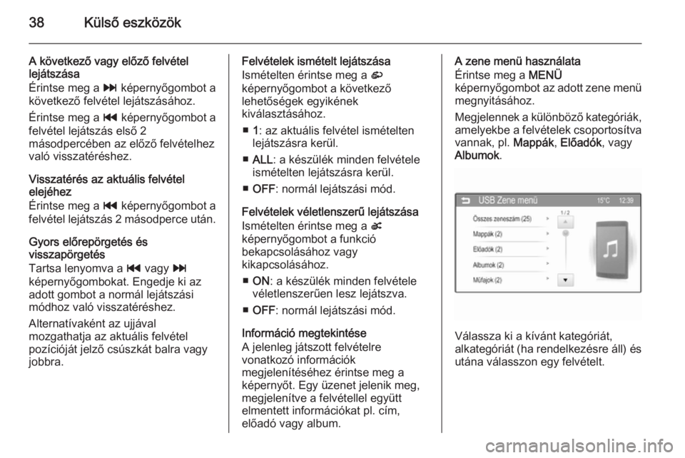 OPEL ADAM 2014  Infotainment kézikönyv (in Hungarian) 38Külső eszközök
A következő vagy előző felvétel
lejátszása
Érintse meg a  v képernyőgombot a
következő felvétel lejátszásához.
Érintse meg a  t képernyőgombot a
felvétel lejá