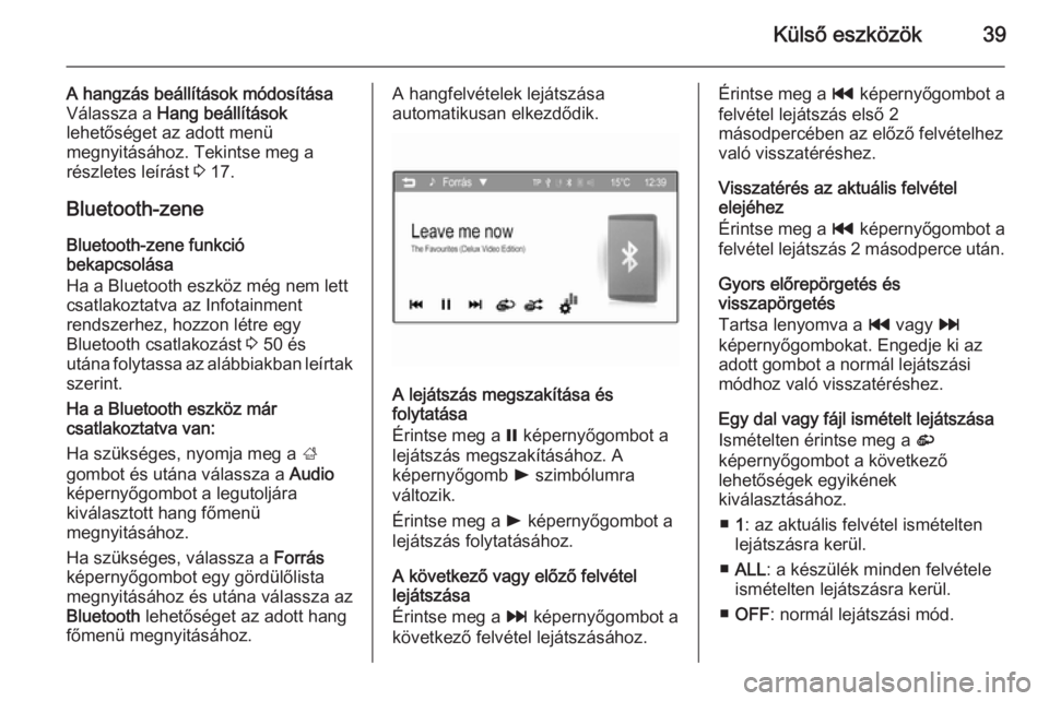 OPEL ADAM 2014  Infotainment kézikönyv (in Hungarian) Külső eszközök39
A hangzás beállítások módosításaVálassza a  Hang beállítások
lehetőséget az adott menü megnyitásához. Tekintse meg a
részletes leírást  3 17.
Bluetooth-zene
Blu