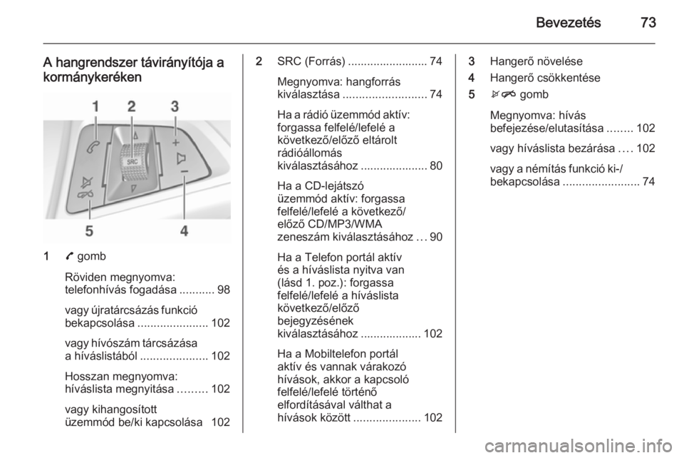 OPEL ADAM 2014  Infotainment kézikönyv (in Hungarian) Bevezetés73
A hangrendszer távirányítója akormánykeréken
1 7 gomb
Röviden megnyomva:
telefonhívás fogadása ...........98
vagy újratárcsázás funkció bekapcsolása ......................