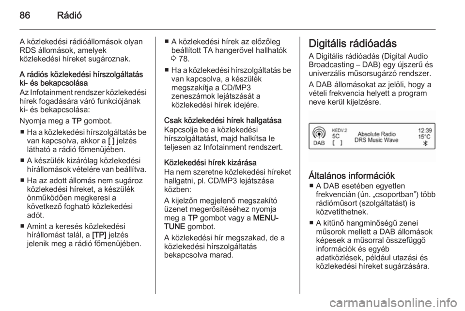 OPEL ADAM 2014  Infotainment kézikönyv (in Hungarian) 86Rádió
A közlekedési rádióállomások olyan
RDS állomások, amelyek
közlekedési híreket sugároznak.
A rádiós közlekedési hírszolgáltatás
ki- és bekapcsolása
Az Infotainment rendsz