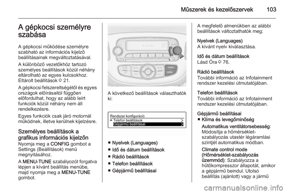 OPEL ADAM 2014  Infotainment kézikönyv (in Hungarian) Műszerek és kezelőszervek103A gépkocsi személyre
szabása
A gépkocsi működése személyre szabható az információs kijelző
beállításainak megváltoztatásával.
A különböző vezetőkh