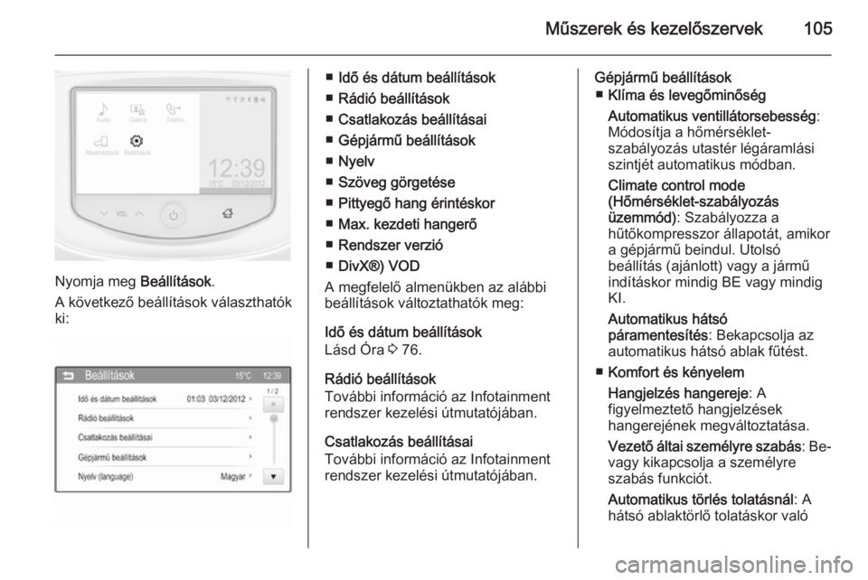OPEL ADAM 2014  Infotainment kézikönyv (in Hungarian) Műszerek és kezelőszervek105
Nyomja meg Beállítások.
A következő beállítások választhatók
ki:
■ Idő és dátum beállítások
■ Rádió beállítások
■ Csatlakozás beállításai