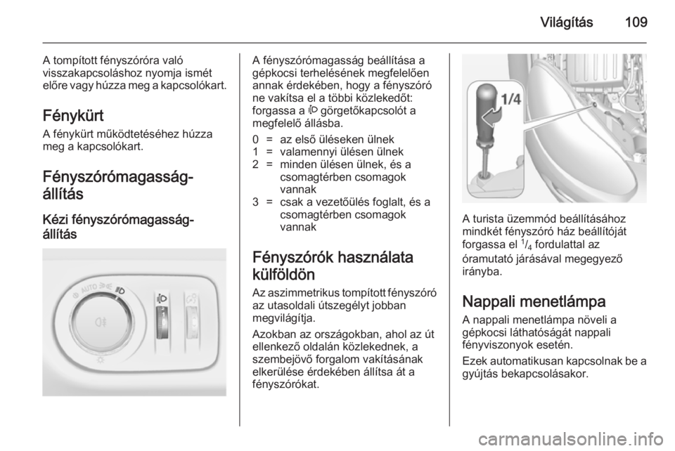 OPEL ADAM 2014  Infotainment kézikönyv (in Hungarian) Világítás109
A tompított fényszóróra való
visszakapcsoláshoz nyomja ismét
előre vagy húzza meg a kapcsolókart.
Fénykürt
A fénykürt működtetéséhez húzza
meg a kapcsolókart.
Fény