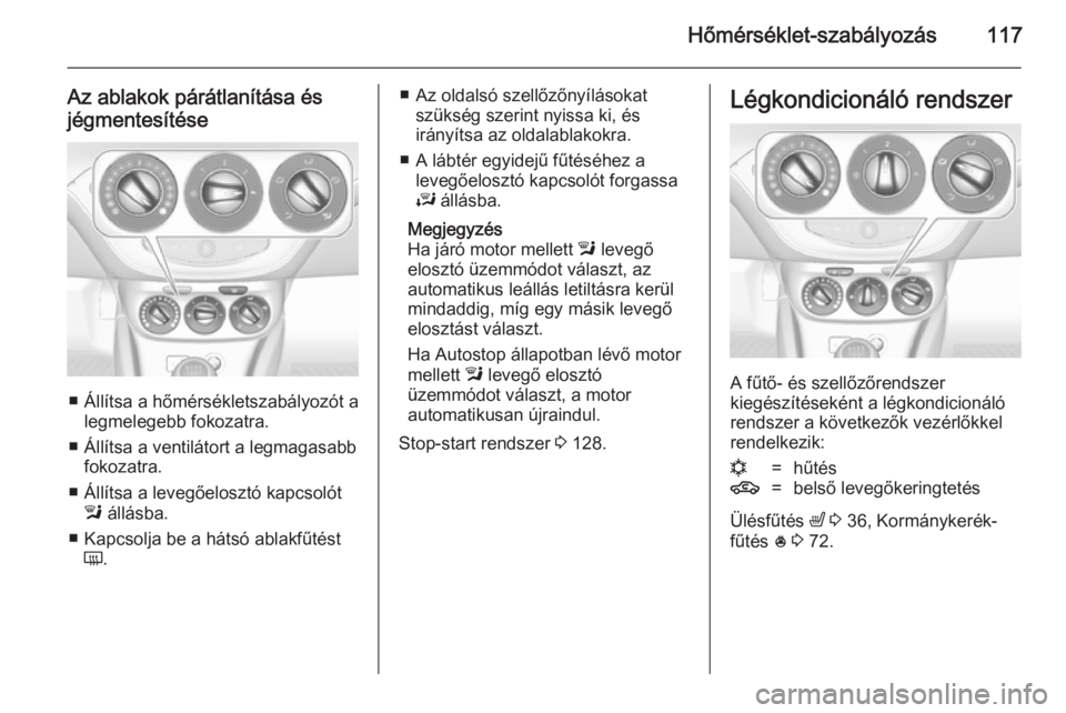 OPEL ADAM 2014  Infotainment kézikönyv (in Hungarian) Hőmérséklet-szabályozás117
Az ablakok párátlanítása és
jégmentesítése
■ Állítsa a hőmérsékletszabályozót a legmelegebb fokozatra.
■ Állítsa a ventilátort a legmagasabb fokoz