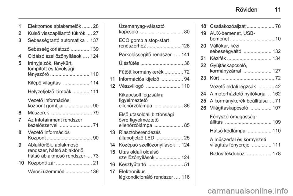 OPEL ADAM 2014  Infotainment kézikönyv (in Hungarian) Röviden11
1Elektromos ablakemelők .......28
2 Külső visszapillantó tükrök ....27
3 Sebességtartó automatika  . 137
Sebességkorlátozó .............139
4 Oldalsó szellőzőnyílások ....12