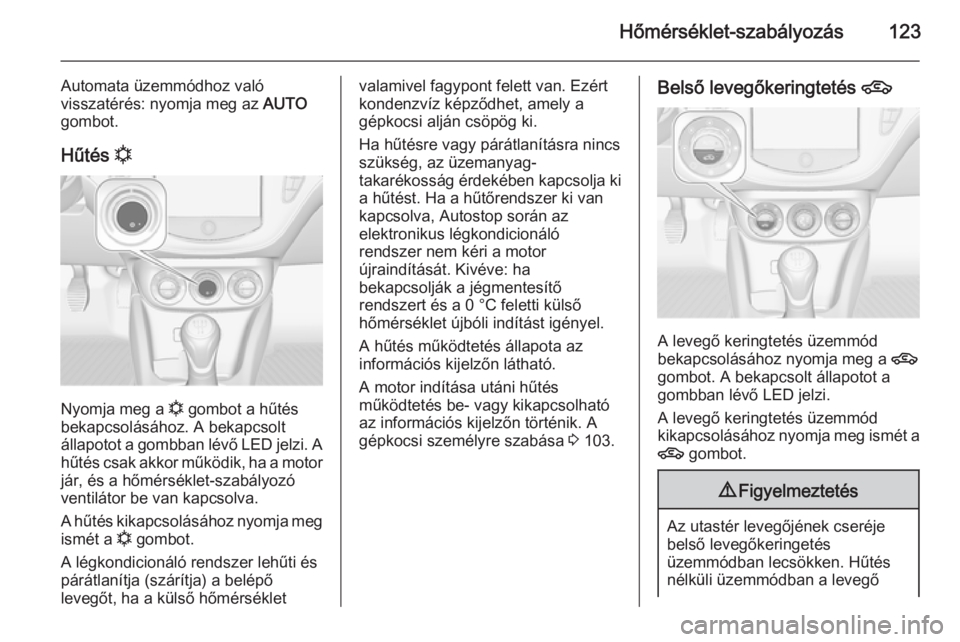 OPEL ADAM 2014  Infotainment kézikönyv (in Hungarian) Hőmérséklet-szabályozás123
Automata üzemmódhoz való
visszatérés: nyomja meg az  AUTO
gombot.
Hűtés  n
Nyomja meg a 
n gombot a hűtés
bekapcsolásához. A bekapcsolt állapotot a gombban 