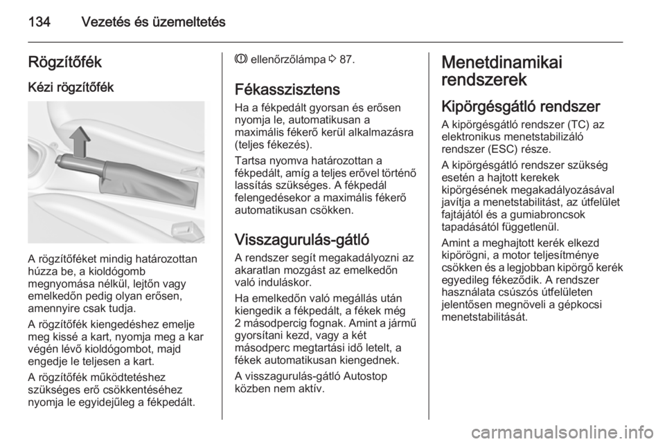 OPEL ADAM 2014  Infotainment kézikönyv (in Hungarian) 134Vezetés és üzemeltetésRögzítőfék
Kézi rögzítőfék
A rögzítőféket mindig határozottan
húzza be, a kioldógomb
megnyomása nélkül, lejtőn vagy
emelkedőn pedig olyan erősen,
ame