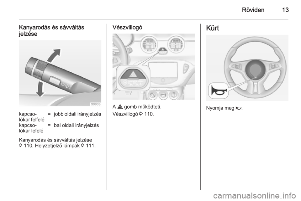 OPEL ADAM 2014  Infotainment kézikönyv (in Hungarian) Röviden13
Kanyarodás és sávváltás
jelzésekapcso‐
lókar felfelé=jobb oldali irányjelzéskapcso‐
lókar lefelé=bal oldali irányjelzés
Kanyarodás és sávváltás jelzése
3  110, Helyz