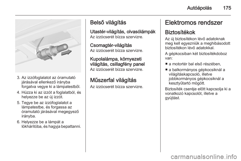 OPEL ADAM 2014 Infotainment kézikönyv (in Hungarian) Autóápolás175
3. Az izzófoglalatot az óramutatójárásával ellenkező irányba
forgatva vegye ki a lámpatestből.
4. Húzza ki az izzót a foglalatból, és helyezze be az új izzót.
5. Tegye OPEL ADAM 2014 Infotainment kézikönyv (in Hungarian) Autóápolás175
3. Az izzófoglalatot az óramutatójárásával ellenkező irányba
forgatva vegye ki a lámpatestből.
4. Húzza ki az izzót a foglalatból, és helyezze be az új izzót.
5. Tegye