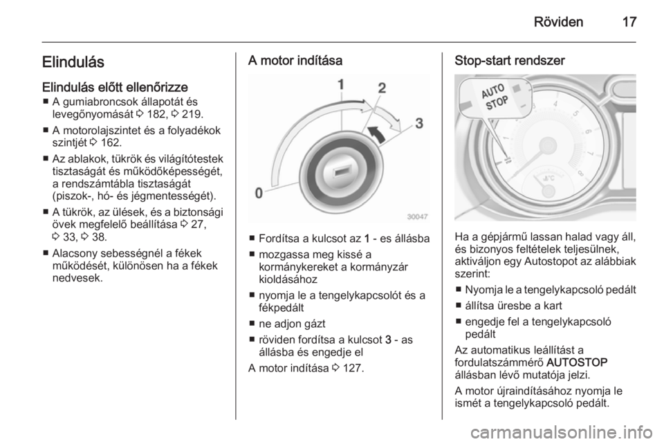 OPEL ADAM 2014  Infotainment kézikönyv (in Hungarian) Röviden17Elindulás
Elindulás előtt ellenőrizze ■ A gumiabroncsok állapotát és levegőnyomását  3 182,  3 219.
■ A motorolajszintet és a folyadékok szintjét  3 162.
■ Az ablakok, tü