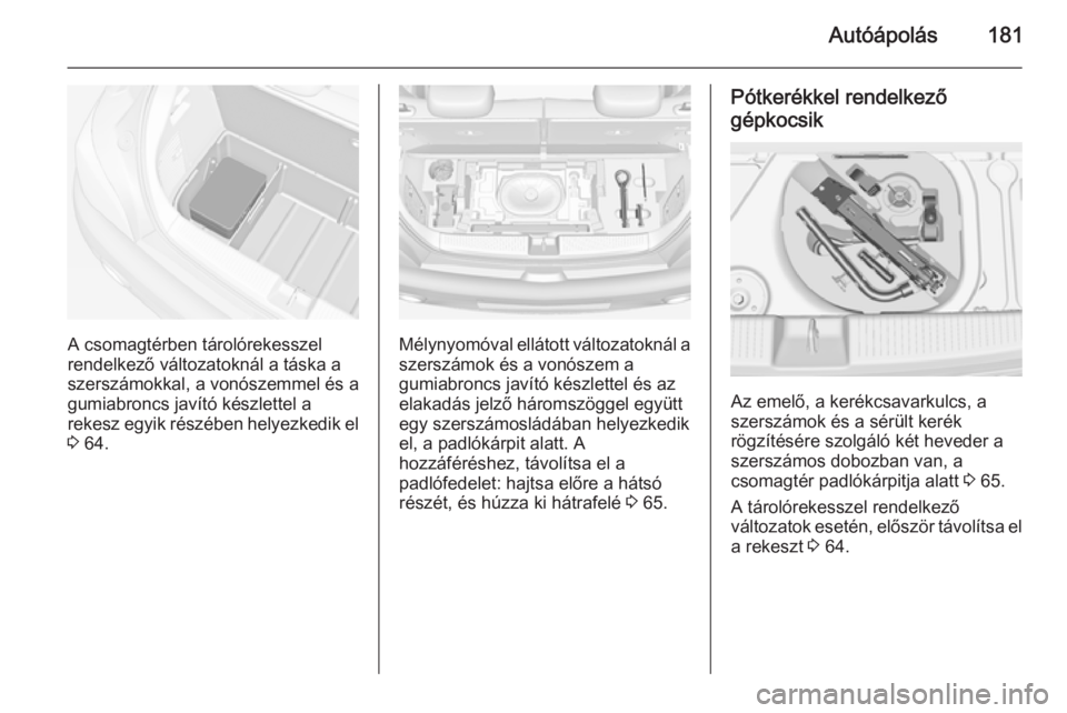 OPEL ADAM 2014  Infotainment kézikönyv (in Hungarian) Autóápolás181
A csomagtérben tárolórekesszel
rendelkező változatoknál a táska a
szerszámokkal, a vonószemmel és a gumiabroncs javító készlettel a
rekesz egyik részében helyezkedik el