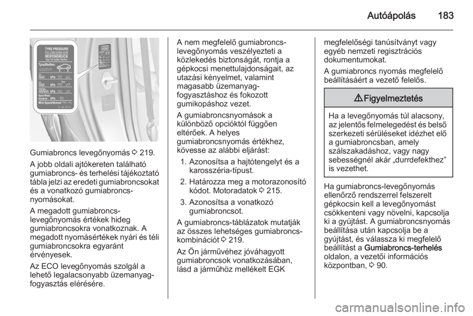 OPEL ADAM 2014  Infotainment kézikönyv (in Hungarian) Autóápolás183
Gumiabroncs levegőnyomás 3 219.
A jobb oldali ajtókereten található
gumiabroncs- és terhelési tájékoztató
tábla jelzi az eredeti gumiabroncsokat és a vonatkozó gumiabronc