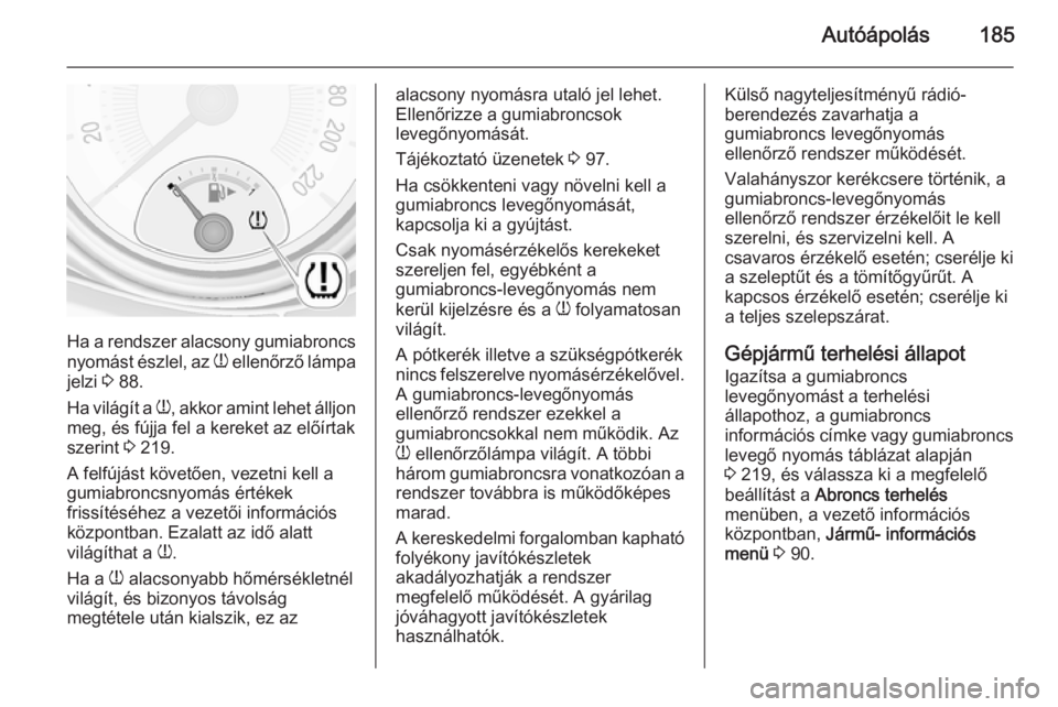 OPEL ADAM 2014  Infotainment kézikönyv (in Hungarian) Autóápolás185
Ha a rendszer alacsony gumiabroncs
nyomást észlel, az  w ellenőrző lámpa
jelzi  3 88.
Ha világít a  w, akkor amint lehet álljon
meg, és fújja fel a kereket az előírtak
sze