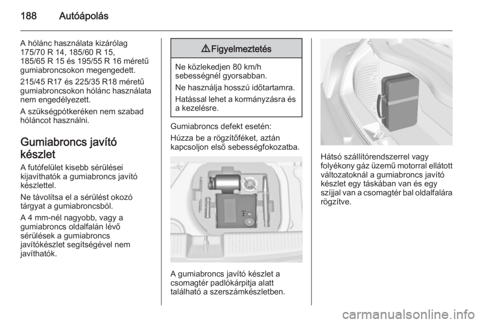 OPEL ADAM 2014  Infotainment kézikönyv (in Hungarian) 188Autóápolás
A hólánc használata kizárólag
175/70 R 14, 185/60 R 15,
185/65 R 15 és 195/55 R 16 méretű
gumiabroncsokon megengedett.
215/45 R17 és 225/35 R18 méretű
gumiabroncsokon hól