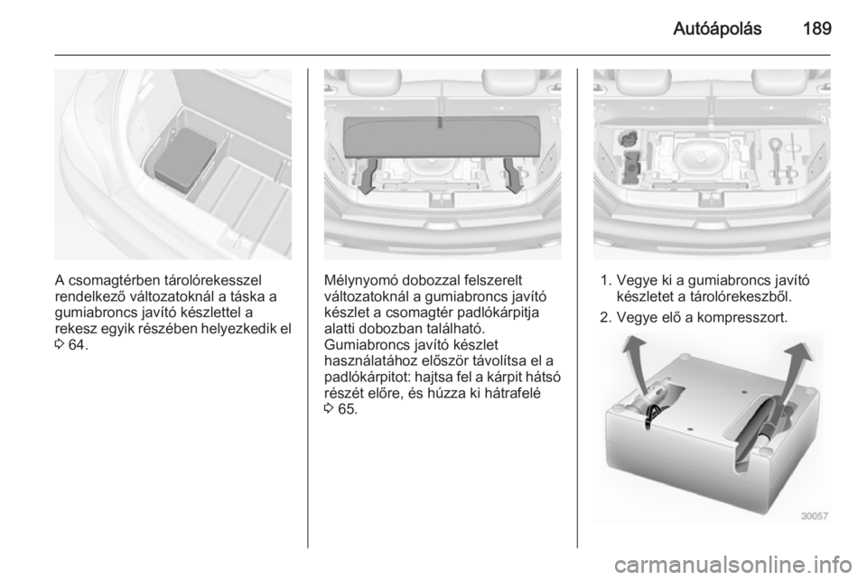 OPEL ADAM 2014  Infotainment kézikönyv (in Hungarian) Autóápolás189
A csomagtérben tárolórekesszel
rendelkező változatoknál a táska a
gumiabroncs javító készlettel a
rekesz egyik részében helyezkedik el
3  64.Mélynyomó dobozzal felszerel