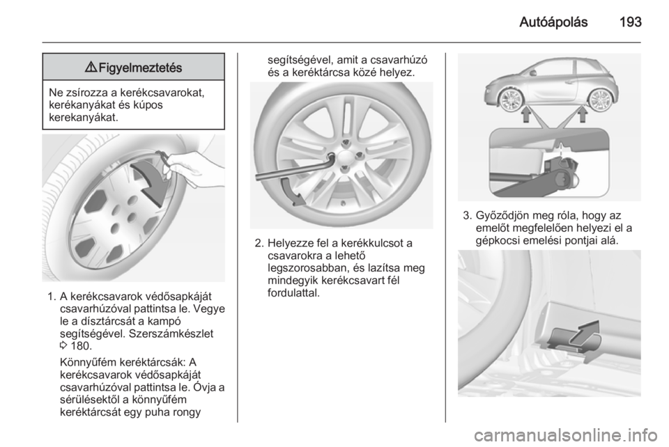 OPEL ADAM 2014  Infotainment kézikönyv (in Hungarian) Autóápolás1939Figyelmeztetés
Ne zsírozza a kerékcsavarokat,
kerékanyákat és kúpos
kerekanyákat.
1. A kerékcsavarok védősapkáját csavarhúzóval pattintsa le. Vegye
le a dísztárcsát 