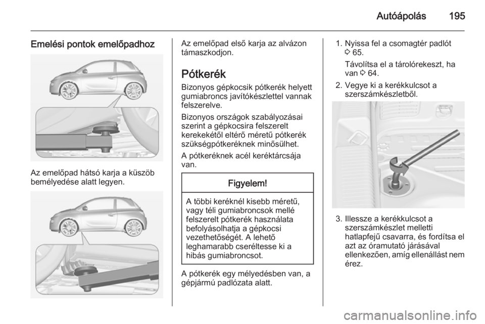 OPEL ADAM 2014  Infotainment kézikönyv (in Hungarian) Autóápolás195
Emelési pontok emelőpadhoz
Az emelőpad hátsó karja a küszöb
bemélyedése alatt legyen.
Az emelőpad első karja az alvázon
támaszkodjon.
Pótkerék Bizonyos gépkocsik pótk