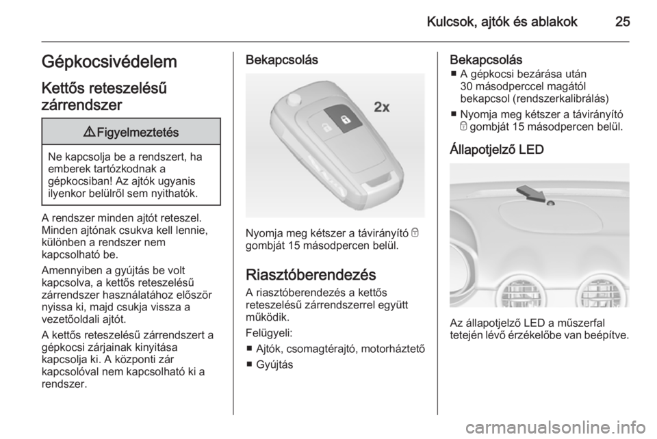 OPEL ADAM 2014  Infotainment kézikönyv (in Hungarian) Kulcsok, ajtók és ablakok25Gépkocsivédelem
Kettős reteszelésű
zárrendszer9 Figyelmeztetés
Ne kapcsolja be a rendszert, ha
emberek tartózkodnak a
gépkocsiban! Az ajtók ugyanis
ilyenkor bel