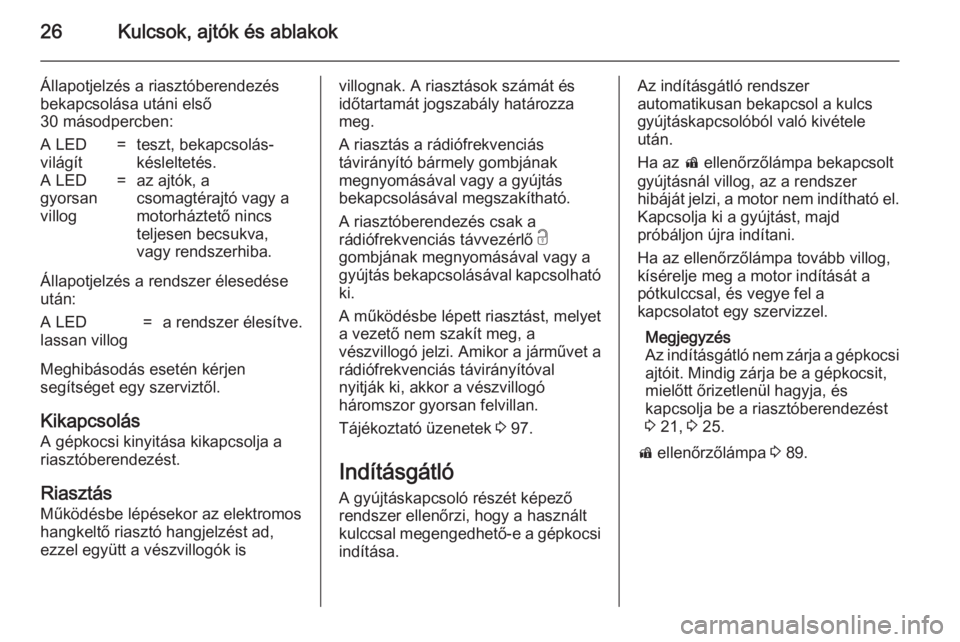 OPEL ADAM 2014  Infotainment kézikönyv (in Hungarian) 26Kulcsok, ajtók és ablakok
Állapotjelzés a riasztóberendezés
bekapcsolása utáni első
30 másodpercben:A LED
világít=teszt, bekapcsolás-
késleltetés.A LED
gyorsan
villog=az ajtók, a
cso