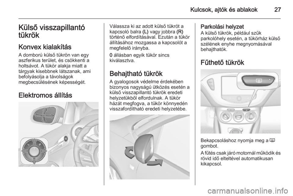 OPEL ADAM 2014  Infotainment kézikönyv (in Hungarian) Kulcsok, ajtók és ablakok27Külső visszapillantó
tükrök
Konvex kialakítás
A domború külső tükrön van egy
aszferikus terület, és csökkenti a
holtsávot. A tükör alakja miatt a
tárgya