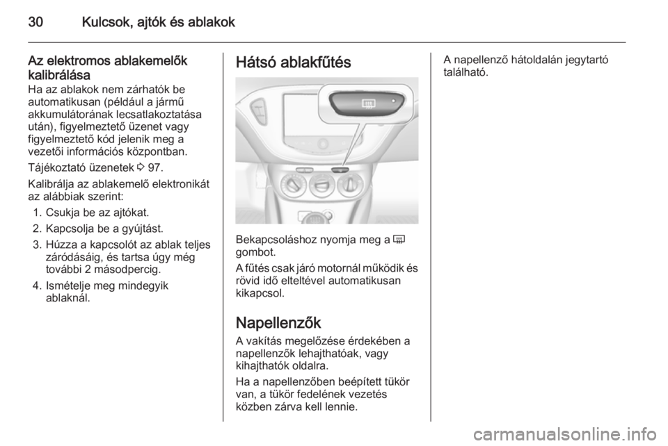 OPEL ADAM 2014  Infotainment kézikönyv (in Hungarian) 30Kulcsok, ajtók és ablakok
Az elektromos ablakemelőkkalibrálása Ha az ablakok nem zárhatók be
automatikusan (például a jármű
akkumulátorának lecsatlakoztatása
után), figyelmeztető üz