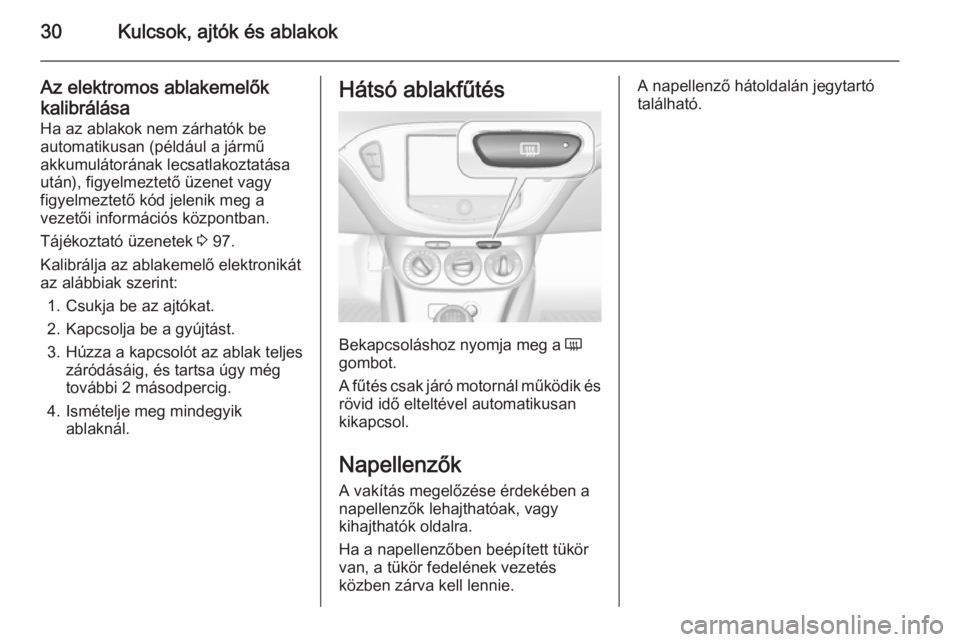 OPEL ADAM 2014 Infotainment kézikönyv (in Hungarian) 30Kulcsok, ajtók és ablakok
Az elektromos ablakemelőkkalibrálása Ha az ablakok nem zárhatók be
automatikusan (például a jármű
akkumulátorának lecsatlakoztatása
után), figyelmeztető üz OPEL ADAM 2014 Infotainment kézikönyv (in Hungarian) 30Kulcsok, ajtók és ablakok
Az elektromos ablakemelőkkalibrálása Ha az ablakok nem zárhatók be
automatikusan (például a jármű
akkumulátorának lecsatlakoztatása
után), figyelmeztető üz