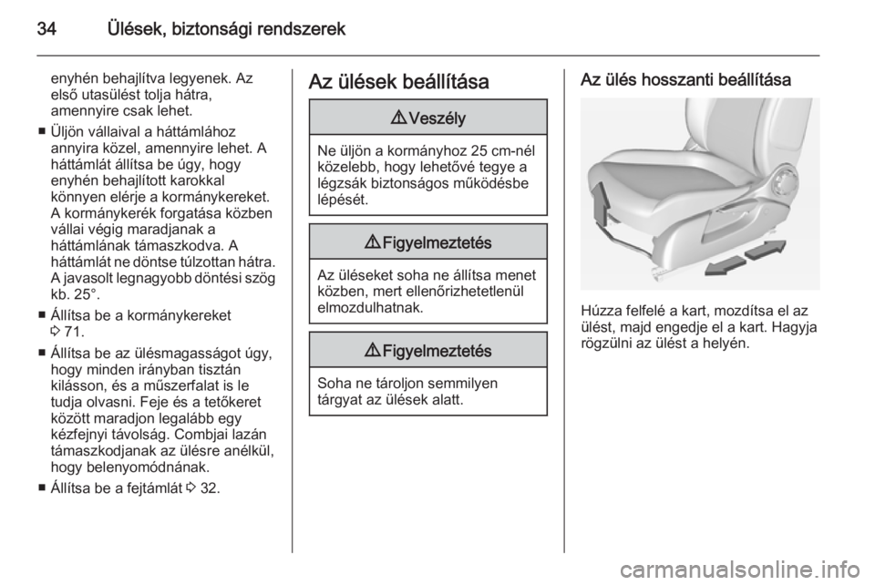 OPEL ADAM 2014  Infotainment kézikönyv (in Hungarian) 34Ülések, biztonsági rendszerek
enyhén behajlítva legyenek. Az
első utasülést tolja hátra,
amennyire csak lehet.
■ Üljön vállaival a háttámlához annyira közel, amennyire lehet. A
há