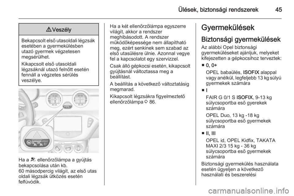 OPEL ADAM 2014  Infotainment kézikönyv (in Hungarian) Ülések, biztonsági rendszerek459Veszély
Bekapcsolt első utasoldali légzsák
esetében a gyermekülésben
utazó gyermek végzetesen
megsérülhet.
Kikapcsolt első utasoldali
légzsáknál utaz