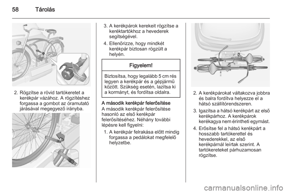 OPEL ADAM 2014 Infotainment kézikönyv (in Hungarian) 58Tárolás
2. Rögzítse a rövid tartókeretet akerékpár vázához. A rögzítéshez
forgassa a gombot az óramutató
járásával megegyező irányba.
3. A kerékpárok kerekeit rögzítse a ker OPEL ADAM 2014 Infotainment kézikönyv (in Hungarian) 58Tárolás
2. Rögzítse a rövid tartókeretet akerékpár vázához. A rögzítéshez
forgassa a gombot az óramutató
járásával megegyező irányba.
3. A kerékpárok kerekeit rögzítse a ker